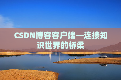 CSDN博客客户端—连接知识世界的桥梁